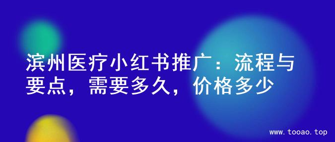 滨州医疗小红书推广：流程与要点，需要多久，价格多少