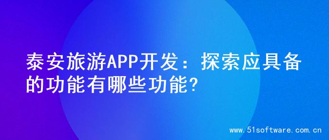 泰安旅游APP开发：探索应具备的功能有哪些功能?
