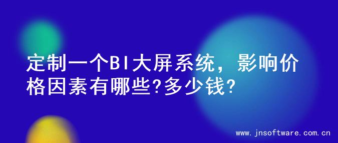 定制一个BI大屏系统，影响价格因素有哪些?多少钱?