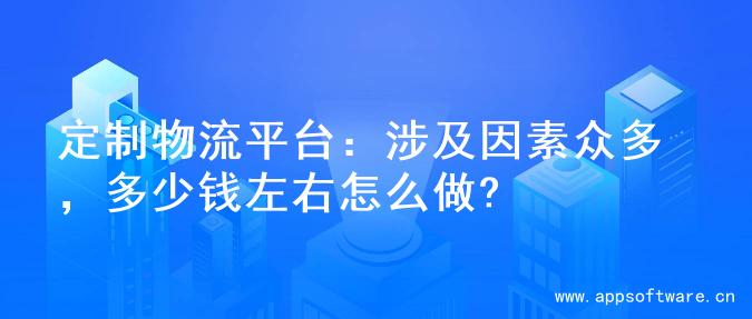 定制物流平台：涉及因素众多，多少钱左右怎么做?