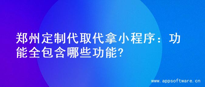 郑州定制代取代拿小程序：功能全包含哪些功能?
