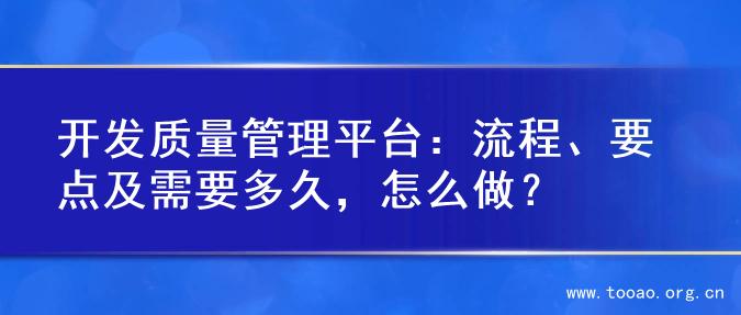 开发质量管理平台：流程、要点及需要多久，怎么做？
