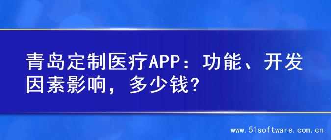青岛定制医疗APP：功能、开发因素影响，多少钱?