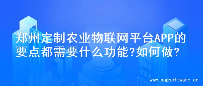 郑州定制农业物联网平台APP的要点都需要什么功能?如何做?