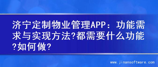 济宁定制物业管理APP：功能需求与实现方法?都需要什么功能?如何做?