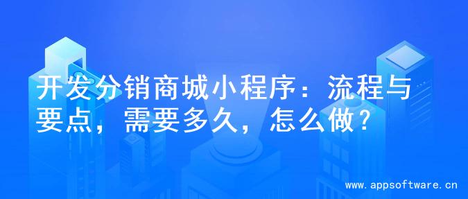 开发分销商城小程序：流程与要点，需要多久，怎么做？