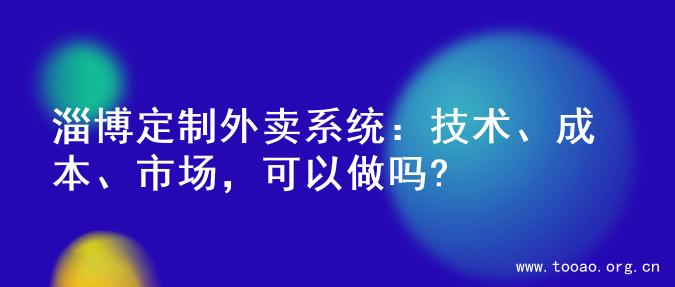淄博定制外卖系统：技术、成本、市场，可以做吗?