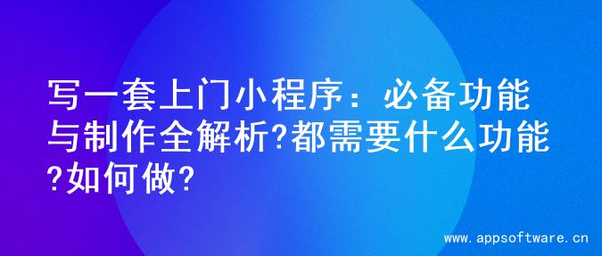 写一套上门小程序：必备功能与制作全解析?都需要什么功能?如何做?