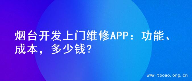 烟台开发上门维修APP：功能、成本，多少钱?