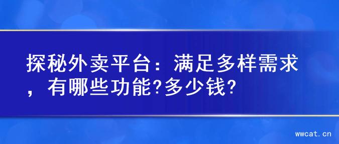 探秘外卖平台：满足多样需求，有哪些功能?多少钱?