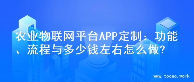 农业物联网平台APP定制：功能、流程与多少钱左右怎么做?