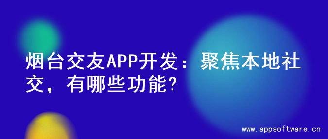 烟台交友APP开发：聚焦本地社交，有哪些功能?