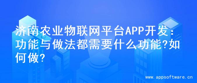 济南农业物联网平台APP开发：功能与做法都需要什么功能?如何做?