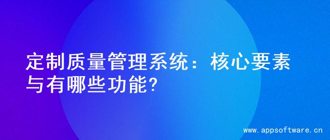 定制质量管理系统：核心要素与有哪些功能?