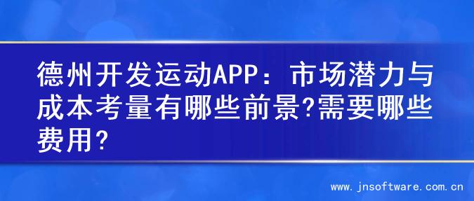 德州开发运动APP：市场潜力与成本考量有哪些前景?需要哪些费用?