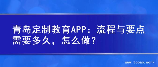 青岛定制教育APP：流程与要点需要多久，怎么做？