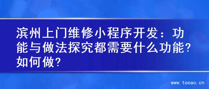 滨州上门维修小程序开发：功能与做法探究都需要什么功能?如何做?