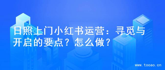 日照上門小紅書運(yùn)營(yíng)：尋覓與開啟的要點(diǎn)？怎么做？