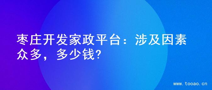 枣庄开发家政平台：涉及因素众多，多少钱?