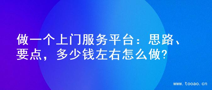 做一个上门服务平台：思路、要点，多少钱左右怎么做?