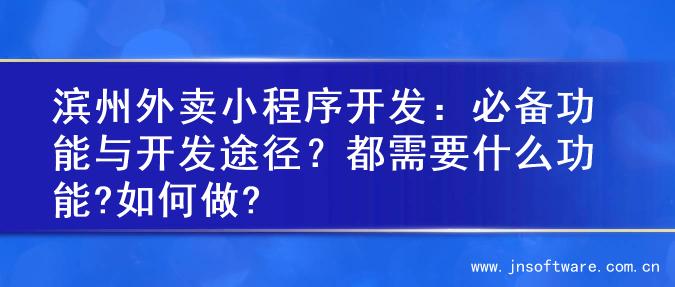 滨州外卖小程序开发：必备功能与开发途径？都需要什么功能?如何做?