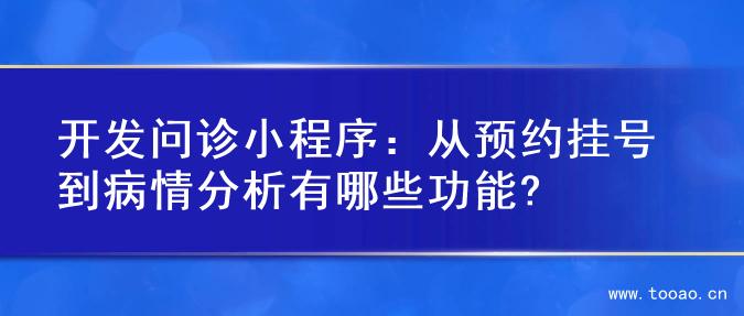 开发问诊小程序：从预约挂号到病情分析有哪些功能?