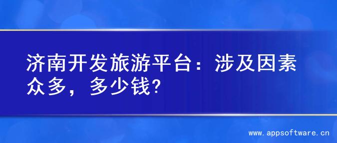 济南开发旅游平台：涉及因素众多，多少钱?