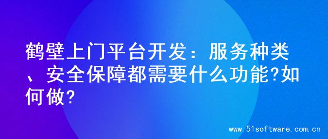 鹤壁上门平台开发：服务种类、安全保障都需要什么功能?如何做?