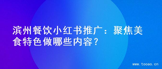 濱州餐飲小紅書推廣：聚焦美食特色做哪些內(nèi)容？