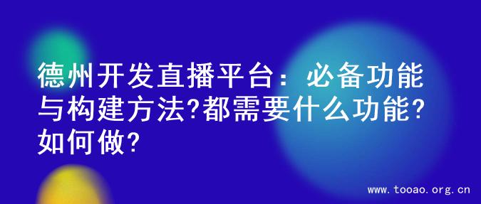 德州开发直播平台：必备功能与构建方法?都需要什么功能?如何做?