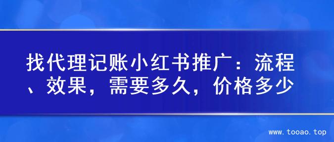 找代理记账小红书推广：流程、效果，需要多久，价格多少