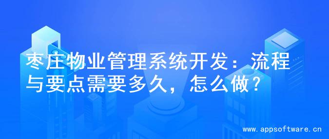 枣庄物业管理系统开发：流程与要点需要多久，怎么做？