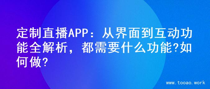 定制直播APP：从界面到互动功能全解析，都需要什么功能?如何做?