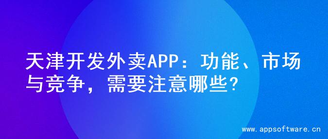 天津开发外卖APP：功能、市场与竞争，需要注意哪些?
