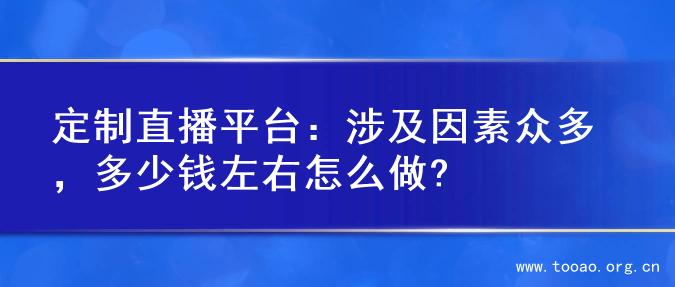 定制直播平台：涉及因素众多，多少钱左右怎么做?