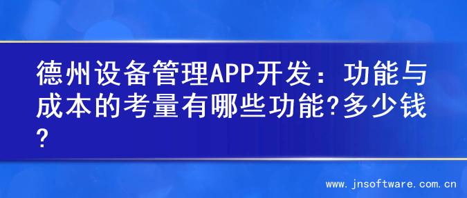 德州设备管理APP开发：功能与成本的考量有哪些功能?多少钱?