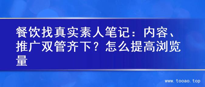 餐饮找真实素人笔记：内容、推广双管齐下？怎么提高浏览量