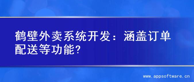 鹤壁外卖系统开发：涵盖订单配送等功能?