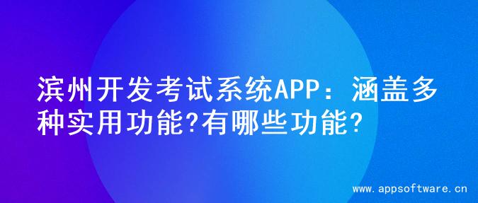 滨州开发考试系统APP：涵盖多种实用功能?有哪些功能?
