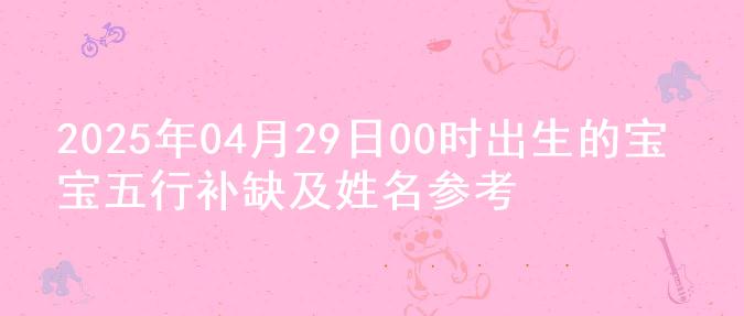 2025年04月29日00时出生的宝宝五行补缺及姓名参考
