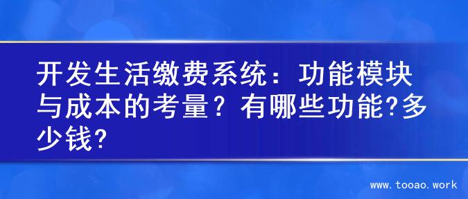 开发生活缴费系统：功能模块与成本的考量？有哪些功能?多少钱?