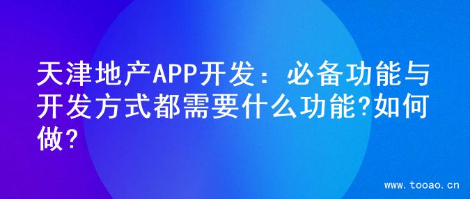 天津地產(chǎn)APP開發(fā)：必備功能與開發(fā)方式都需要什么功能?如何做?