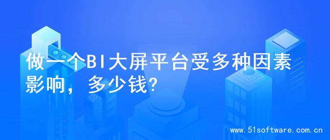 做一个BI大屏平台受多种因素影响，多少钱?