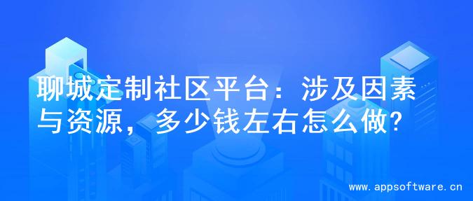 聊城定制社区平台：涉及因素与资源，多少钱左右怎么做?
