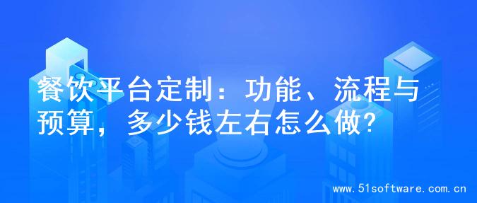 餐饮平台定制：功能、流程与预算，多少钱左右怎么做?