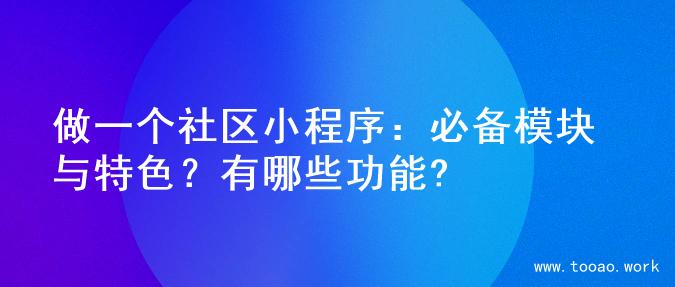 做一个社区小程序：必备模块与特色？有哪些功能?