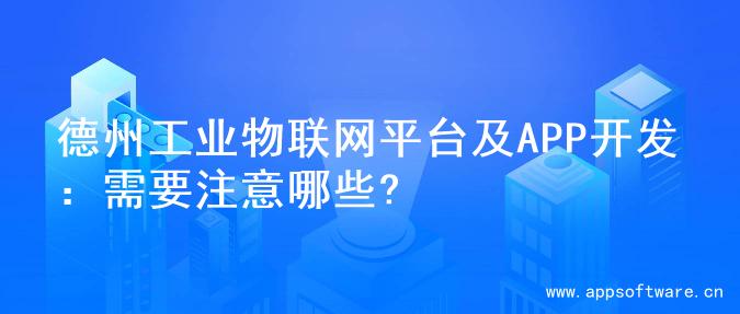 德州工业物联网平台及APP开发：需要注意哪些?