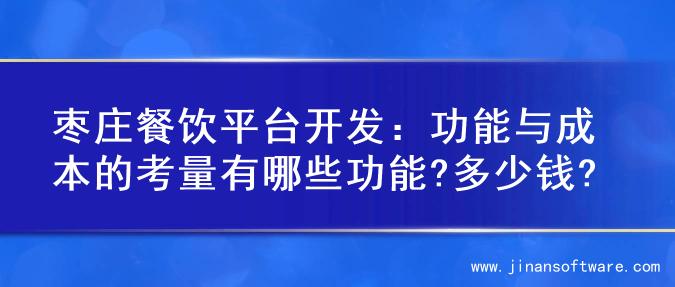 枣庄餐饮平台开发：功能与成本的考量有哪些功能?多少钱?