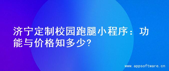 济宁定制校园跑腿小程序：功能与价格知多少?