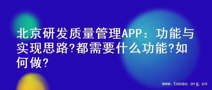 北京研发质量管理APP：功能与实现思路?都需要什么功能?如何做?